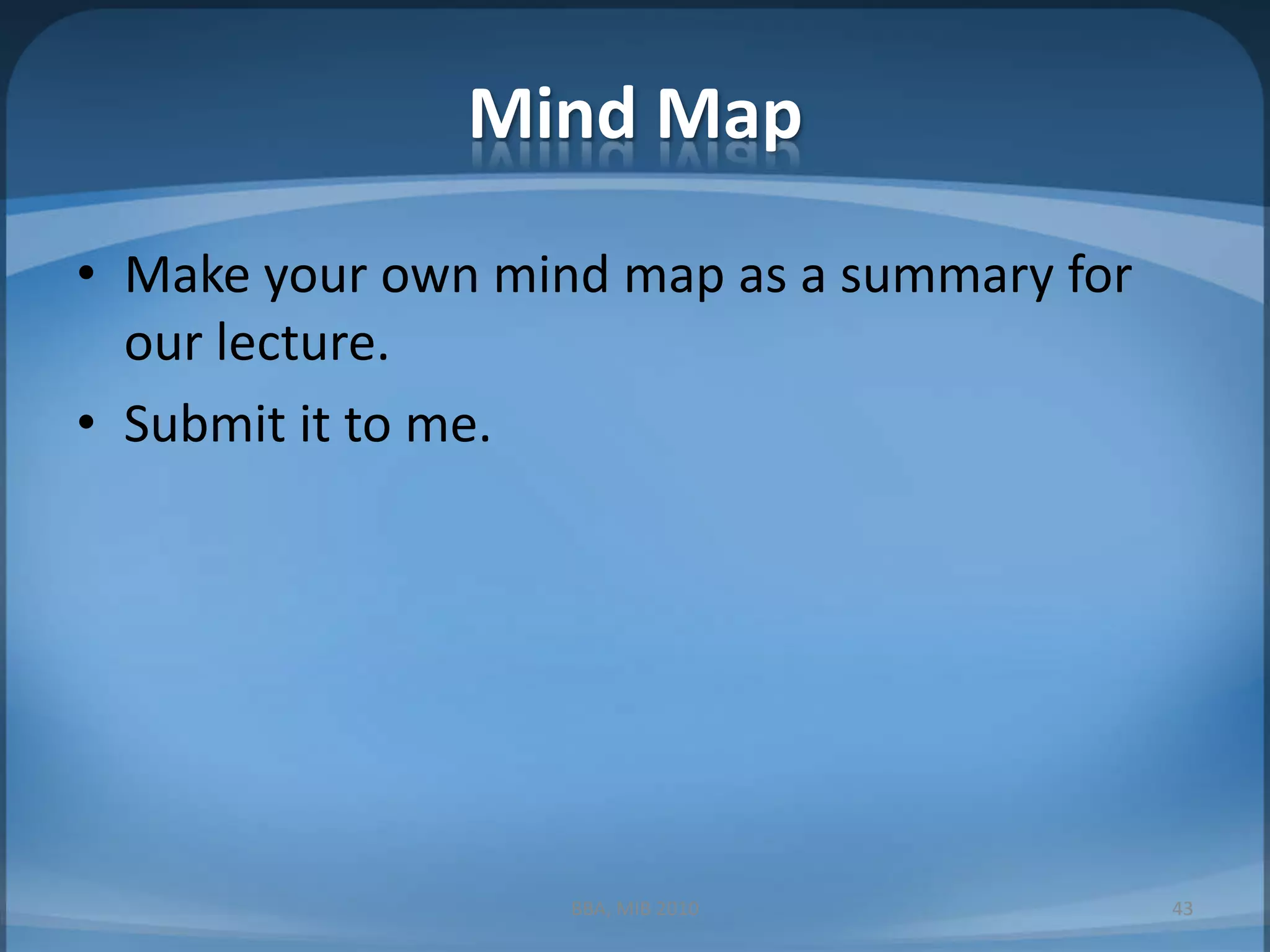Mind MapMake your own mind map as a summary for our lecture.Submit it to me.BBA, MIB 201043