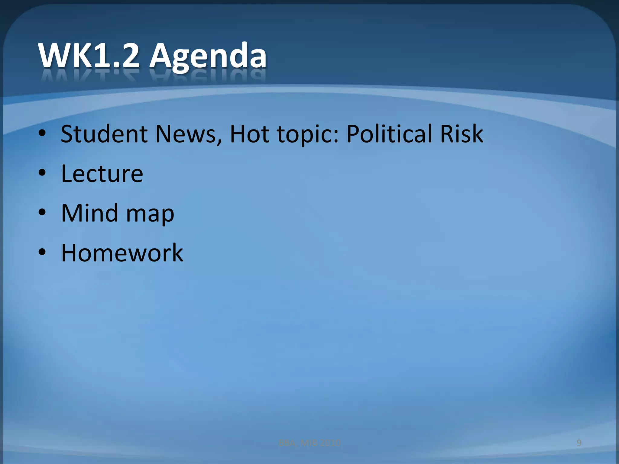 WK1.2 AgendaStudent News, Hot topic: Political RiskLectureMind mapHomework9BBA, MIB 2010