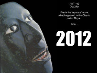 ANT 102
         Oct 24th

 Finish the “mystery” about
what happened to the Classic
       period Maya…

          then…




2012
 