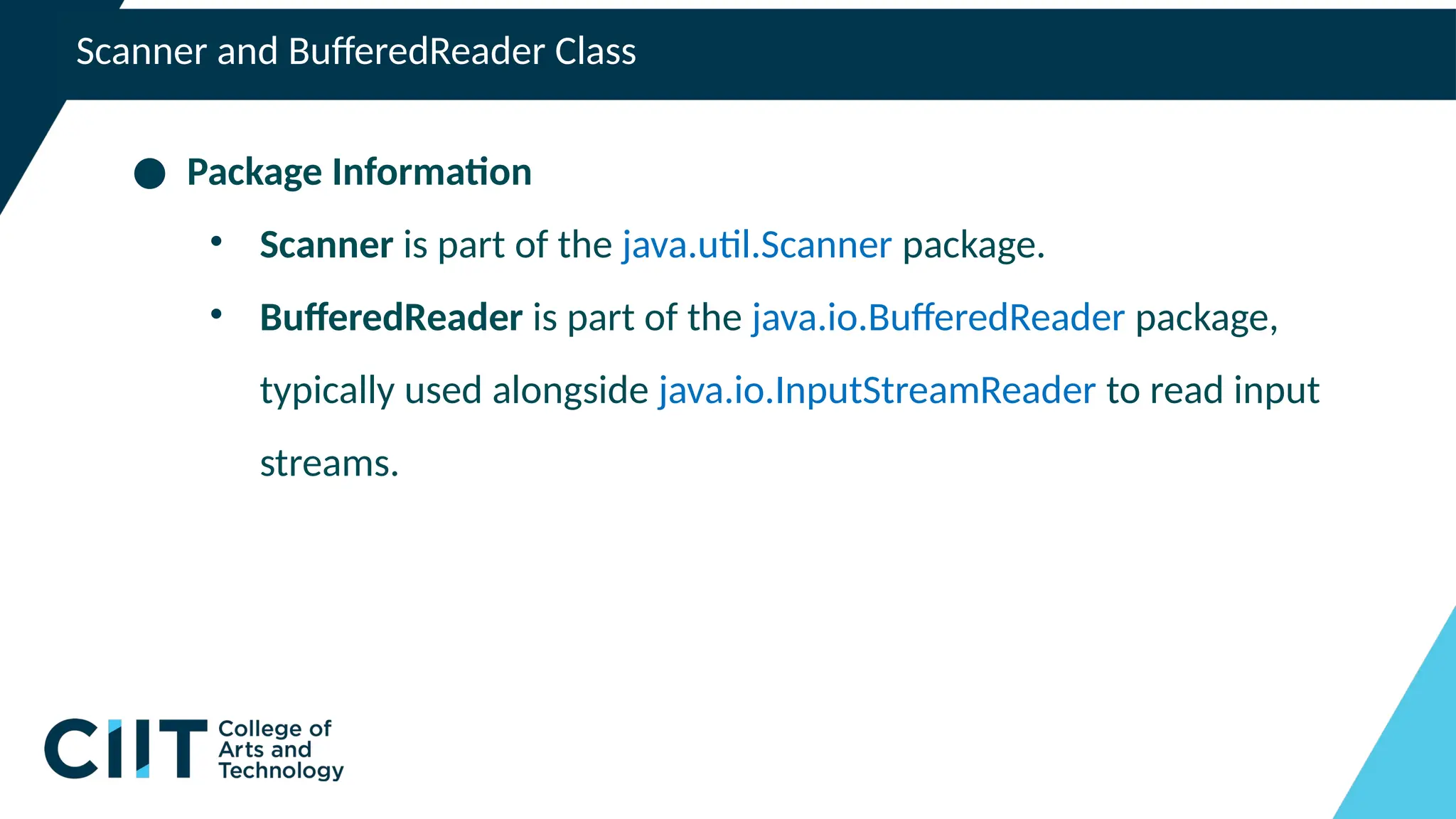 Scanner and BufferedReader Class
● Package Information
• Scanner is part of the java.util.Scanner package.
• BufferedReader is part of the java.io.BufferedReader package,
typically used alongside java.io.InputStreamReader to read input
streams.
 