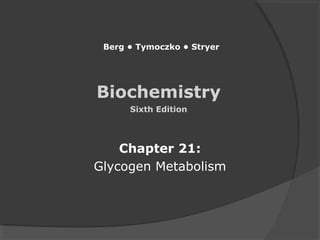 Biochemistry
Sixth Edition
Chapter 21:
Glycogen Metabolism
Berg • Tymoczko • Stryer
 