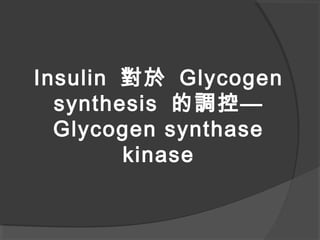 Insulin 對於 Glycogen
synthesis 的調控—
Glycogen synthase
kinase
 