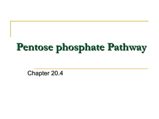 Pentose phosphate PathwayPentose phosphate Pathway
Chapter 20.4Chapter 20.4
 