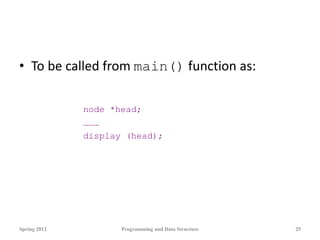 • To be called from main() function as:
node *head;
………
display (head);
Spring 2012 Programming and Data Structure 25
 
