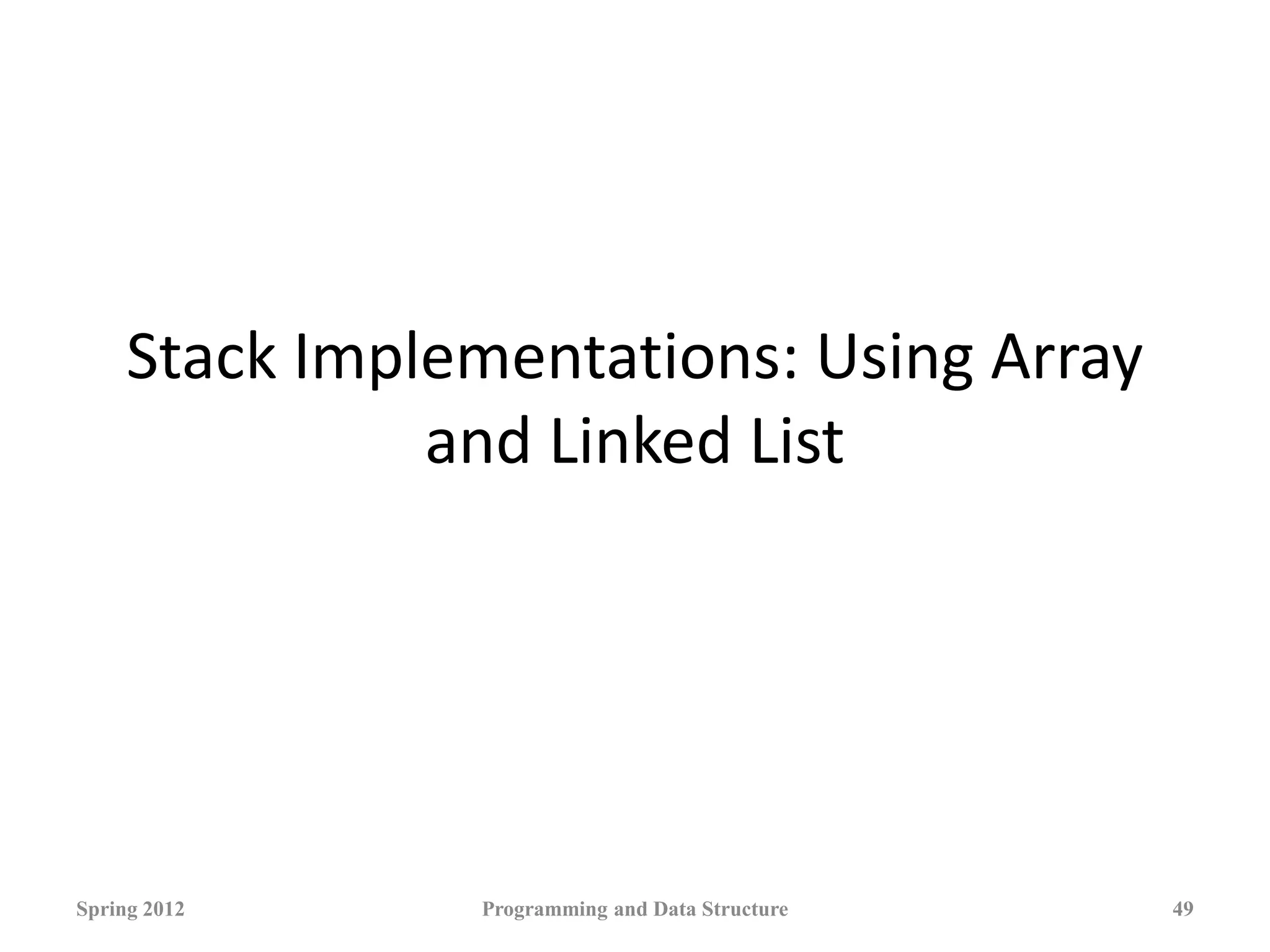 Stack Implementations: Using Array
and Linked List
Spring 2012 Programming and Data Structure 49
 