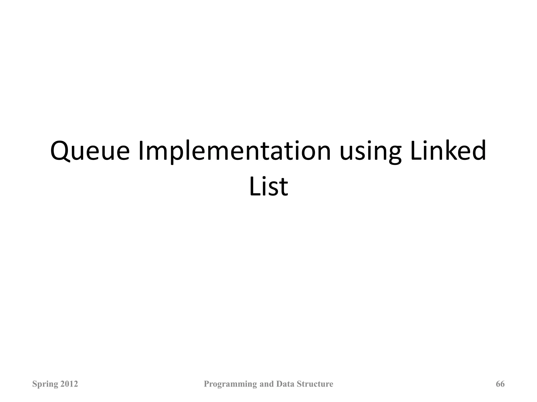 Queue Implementation using Linked
List
Spring 2012 Programming and Data Structure 66
 