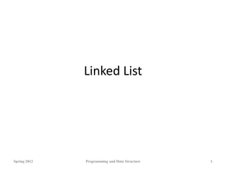 Linked List
Spring 2012 Programming and Data Structure 1
 