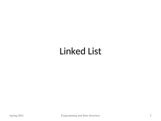 Linked List
Spring 2012 Programming and Data Structure 2
 