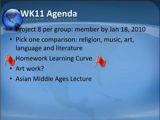 WK11 Agenda
• Project 8 per group: member by Jan 18, 2010
• Pick one comparison: religion, music, art,
  language and literature
• Homework Learning Curve
• Art work?
• Asian Middle Ages Lecture
 