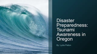 Disaster
Preparedness:
Tsunami
Awareness in
Oregon
By: Lydia Patton
 