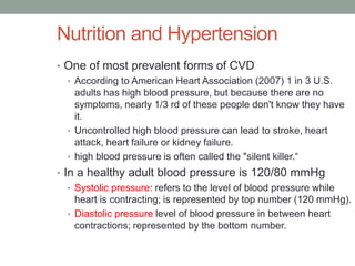 Nutrition and Hypertension
• One of most prevalent forms of CVD
• According to American Heart Association (2007) 1 in 3 U....