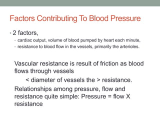 Factors Contributing To Blood Pressure
• 2 factors,
• cardiac output, volume of blood pumped by heart each minute,
• resis...