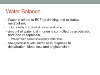 Water Balance
• Water is added to ECF by drinking and oxidative

metabolism.
• lost mostly in expired air, sweat and urine...