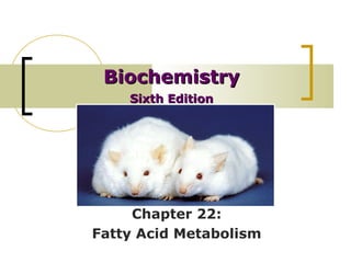 BiochemistryBiochemistry
Sixth EditionSixth Edition
Chapter 22:
Fatty Acid Metabolism
 