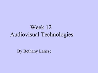 Week 12  Audiovisual Technologies By Bethany Lanese 