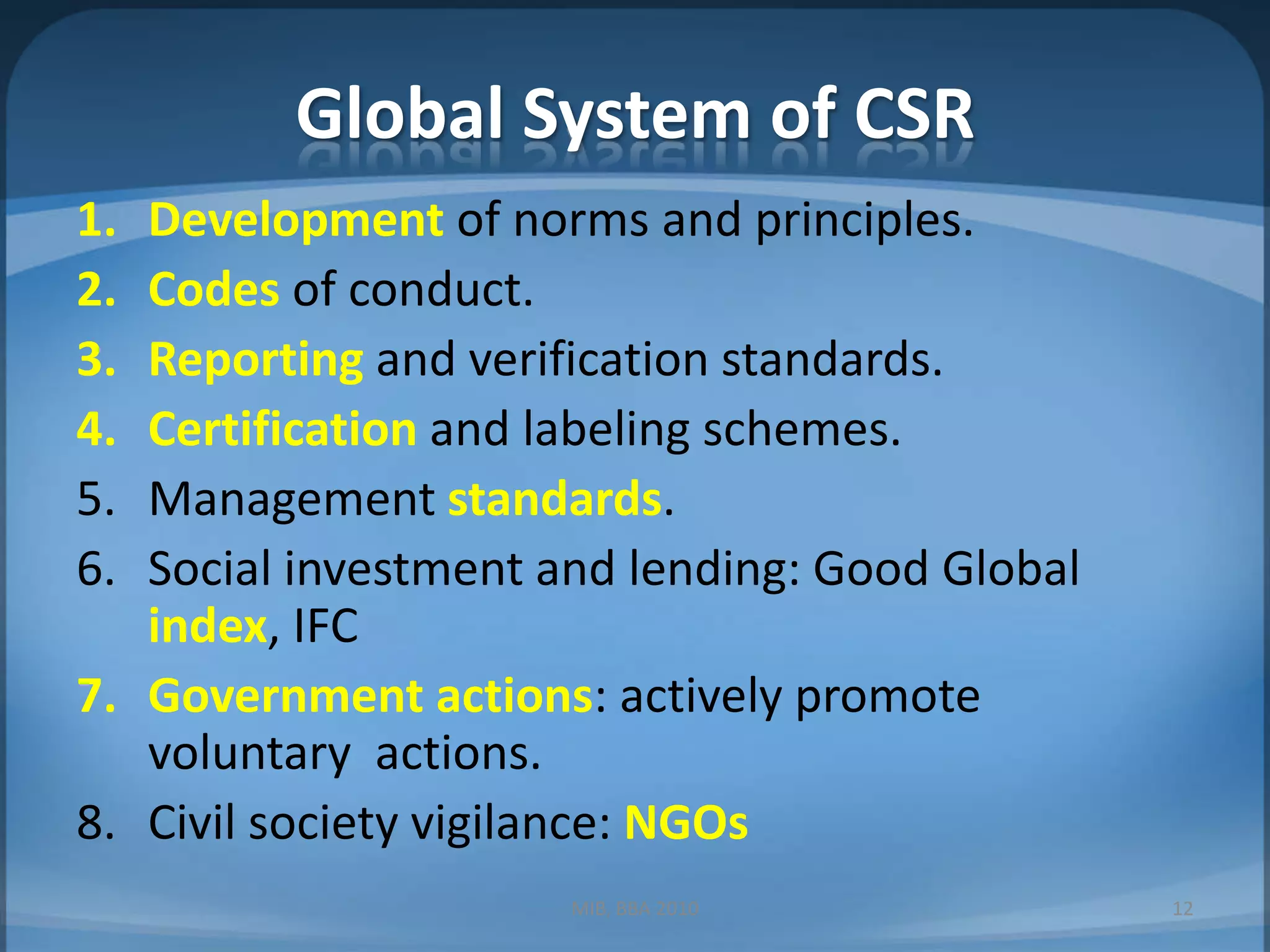 Global System of CSRDevelopment of norms and principles.Codes of conduct.Reporting and verification standards.Certification and labeling schemes.Management standards.Social investment and lending: Good Global index, IFCGovernment actions: actively promote voluntary  actions.Civil society vigilance: NGOsMIB, BBA 201012