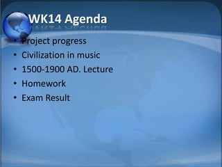 WK14 Agenda
•   Project progress
•   Civilization in music
•   1500-1900 AD. Lecture
•   Homework
•   Exam Result




                        SY
 