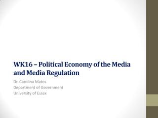WK16 – Political Economy of the Media
and Media Regulation
Dr. Carolina Matos
Department of Government
University of Essex
 