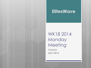 ElitesWave
WK18 2014
Monday
Meeting
Yannick
MAY 2014
 