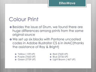 ElitesWave
Colour Print
 Besides the issue of Drum, we found there are
huge differences among prints from the same
origin...