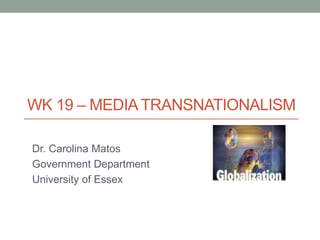 WK 19 – MEDIA TRANSNATIONALISM
Dr. Carolina Matos
Government Department
University of Essex

 