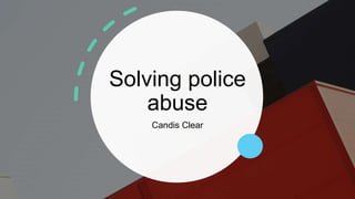 Solving police
abuse
Candis Clear
 