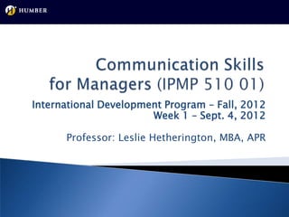 International Development Program – Fall, 2012
                       Week 1 – Sept. 4, 2012

      Professor: Leslie Hetherington, MBA, APR
 