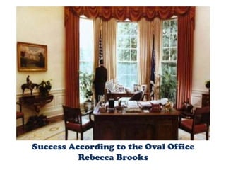 Success According to the Oval Office
          Rebecca Brooks
 