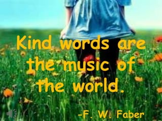 Kind words are
 the music of
  the world.
      -F. W. Faber
 