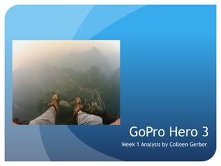 GoPro Hero 3
Week 1 Analysis by Colleen Gerber
 