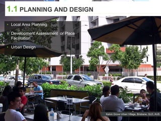 Kelvin Grove Urban Village, Brisbane, QLD, AUS
1.1 PLANNING AND DESIGN
▸ Local Area Planning
▸ Development Assessment or Place
Facilitation
▸ Urban Design
 