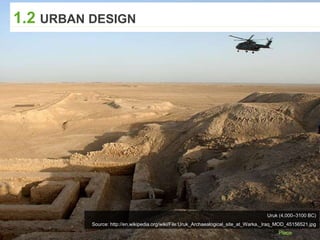 1.2 URBAN DESIGN
Uruk (4,000–3100 BC)
Source: http://en.wikipedia.org/wiki/File:Uruk_Archaealogical_site_at_Warka,_Iraq_MOD_45156521.jpg
 