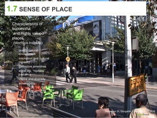 Hibberson St, Gungahlin, Canberra, ACT, AUS
1.7 SENSE OF PLACE
▸ Characteristics of
successful
and highly valued
places
(Morrison Institute):
▸ quality natural
environment
▸ innovation and cultural
capacity
▸ distinctive amenities
▸ street life, “hipness”,
tolerance
▸ choice and diversity
▸ accessibility.
 