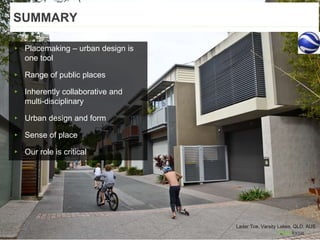 1. SUMMARY
▸ Placemaking – urban design is
one tool
▸ Range of public places
▸ Inherently collaborative and
multi-disciplinary
▸ Urban design and form
▸ Sense of place
▸ Our role is critical
Lader Tce, Varsity Lakes, QLD, AUS
SUMMARY
 