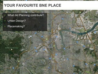 YOUR FAVOURITE BNE PLACE
▸ What did Planning contribute?
▸ Urban Design?
▸ Placemaking?
 