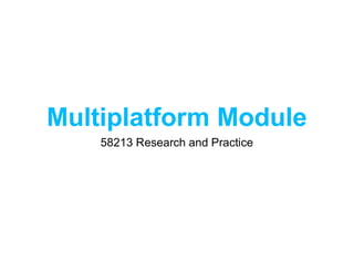 Multiplatform Module
    58213 Research and Practice
 