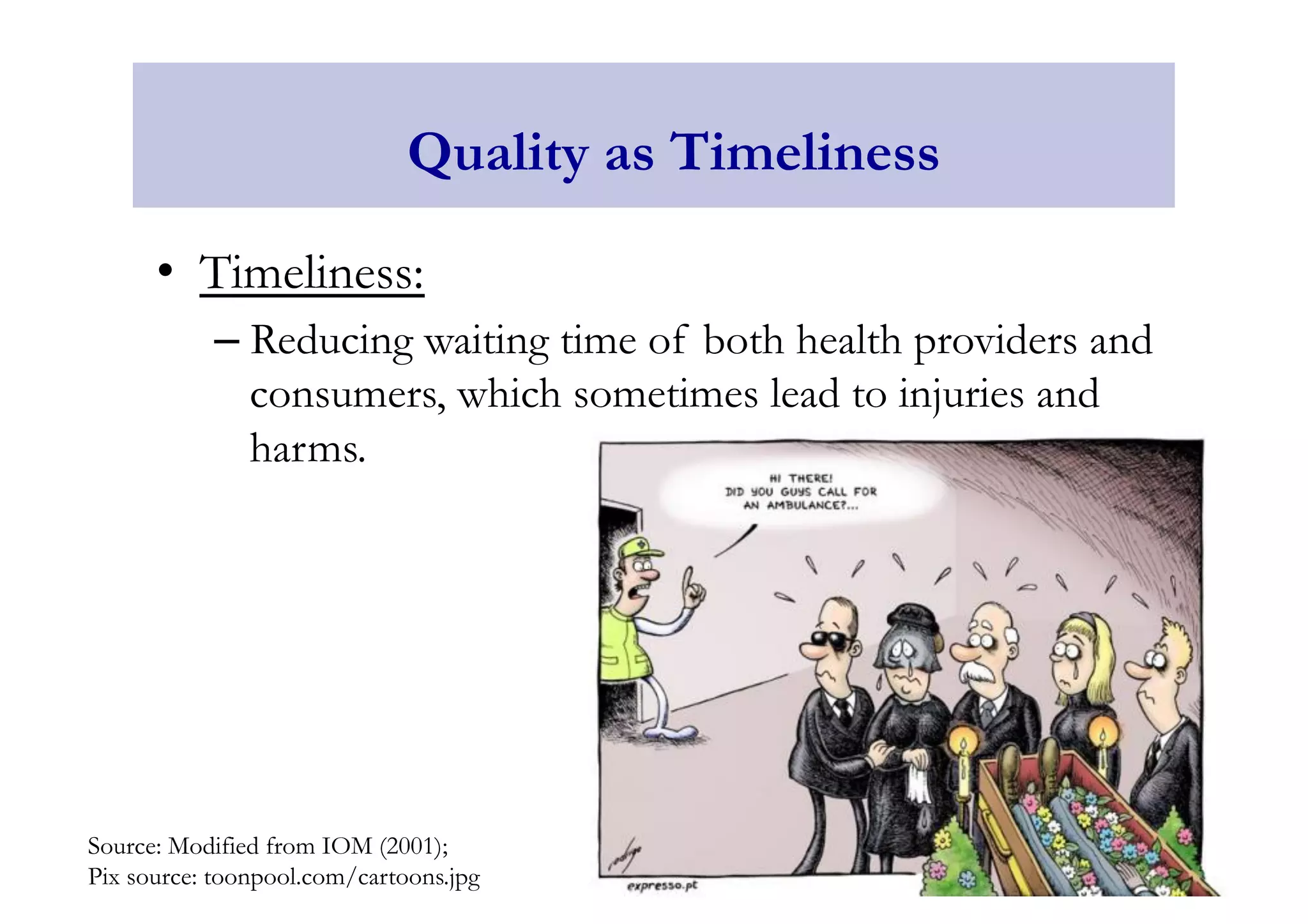 Quality as Timeliness 
• Timeliness: 
– Reducing waiting time of both health providers and 
consumers, which sometimes lead to injuries and 
harms. 
Source: Modified from IOM (2001); 
Pix source: toonpool.com/cartoons.jpg 
 