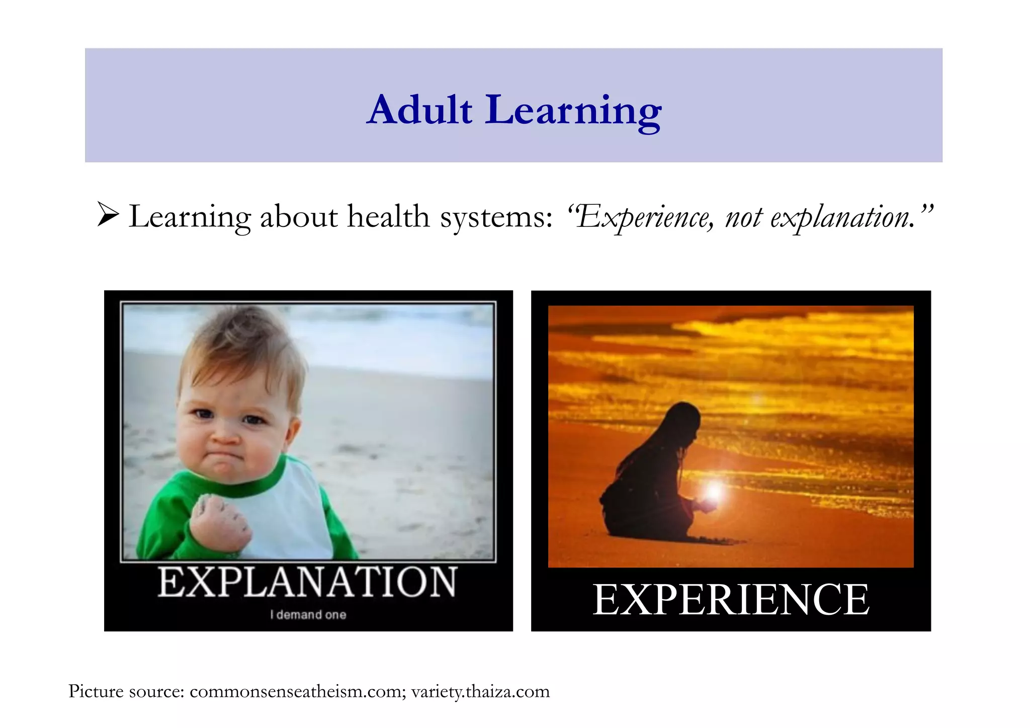 Adult Learning 
Ø Learning about health systems: “Experience, not explanation.” 
Picture source: commonsenseatheism.com; variety.thaiza.com 
EXPERIENCE 
 