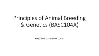Principles of Animal Breeding
& Genetics (BASC104A)
Kim Xavier C. Faronilo, D.V.M.
 