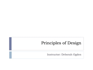 Principles of Design Instructor: Deborah Ogden 