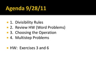 Agenda 9/28/11 1.  Divisibility Rules 2.  Review HW (Word Problems) 3.  Choosing the Operation 4.  Multistep Problems HW:  Exercises 3 and 6 
