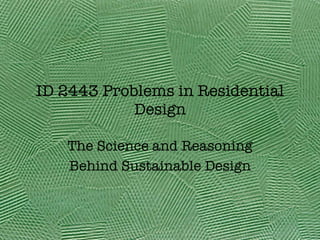 ID 2443 Problems in Residential Design The Science and Reasoning Behind Sustainable Design 