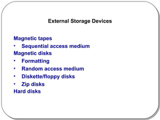 External Storage Devices Magnetic tapes Sequential access medium Magnetic disks Formatting Random access medium Diskette/floppy disks Zip disks Hard disks 