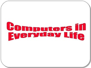 Computers in  Everyday Life 