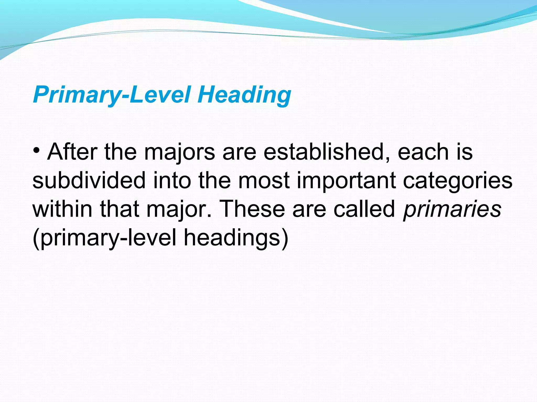 Primary-Level Heading
• After the majors are established, each is
subdivided into the most important categories
within that major. These are called primaries
(primary-level headings)
 