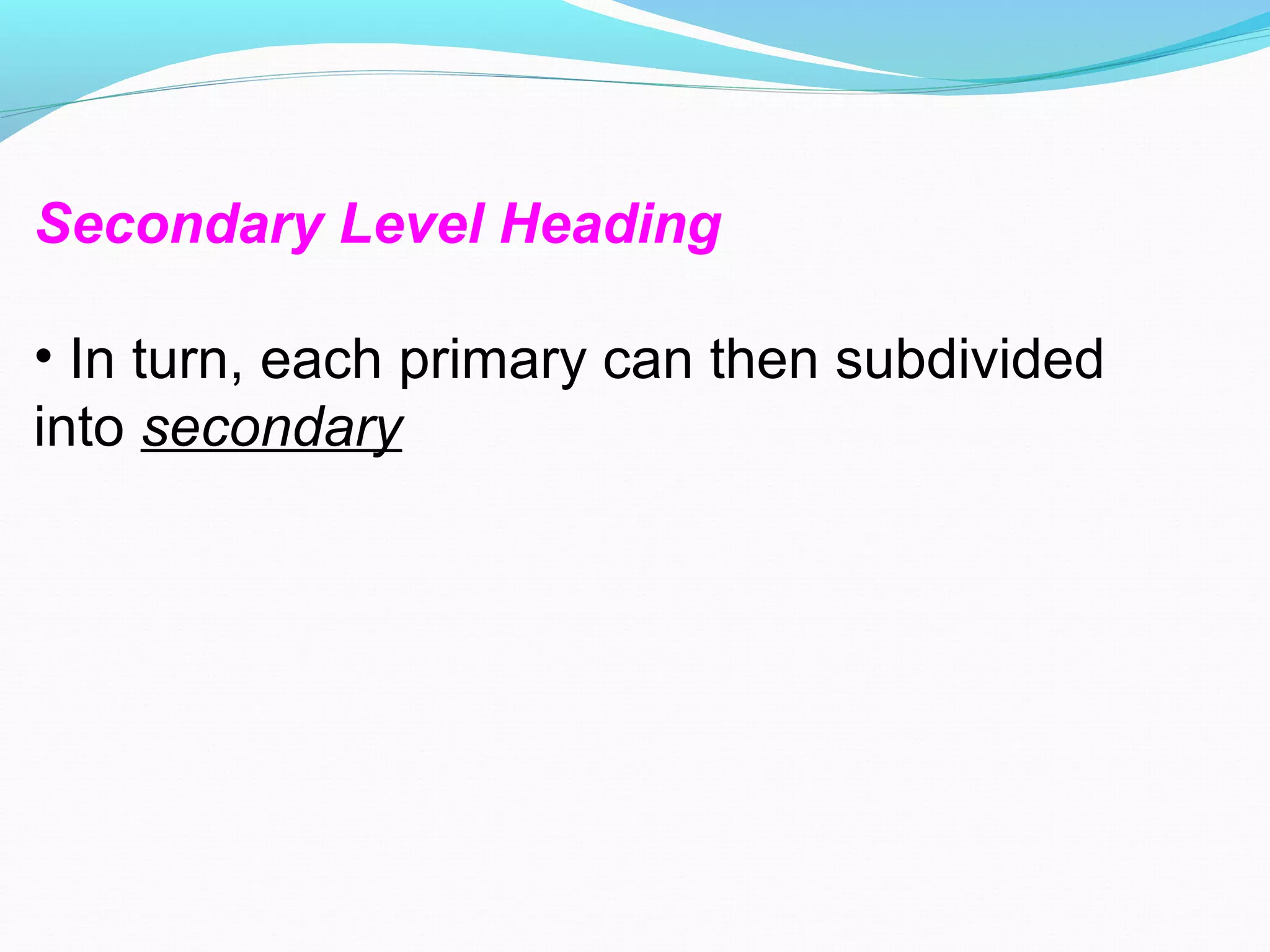 Secondary Level Heading
• In turn, each primary can then subdivided
into secondary
 