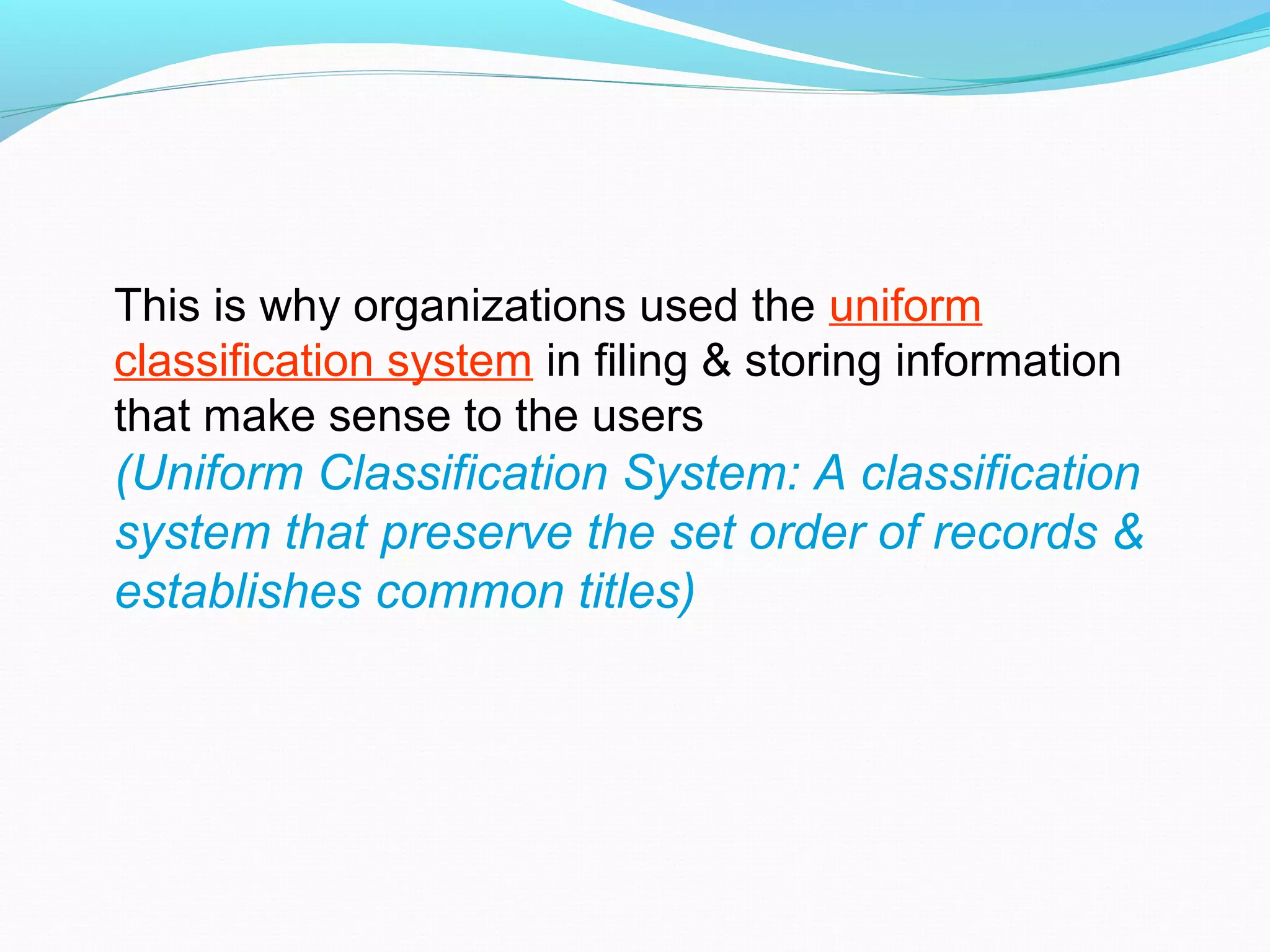 This is why organizations used the uniform
classification system in filing & storing information
that make sense to the users
(Uniform Classification System: A classification
system that preserve the set order of records &
establishes common titles)
 
