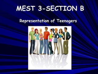 MEST 3-SECTION B Representation of Teenagers 