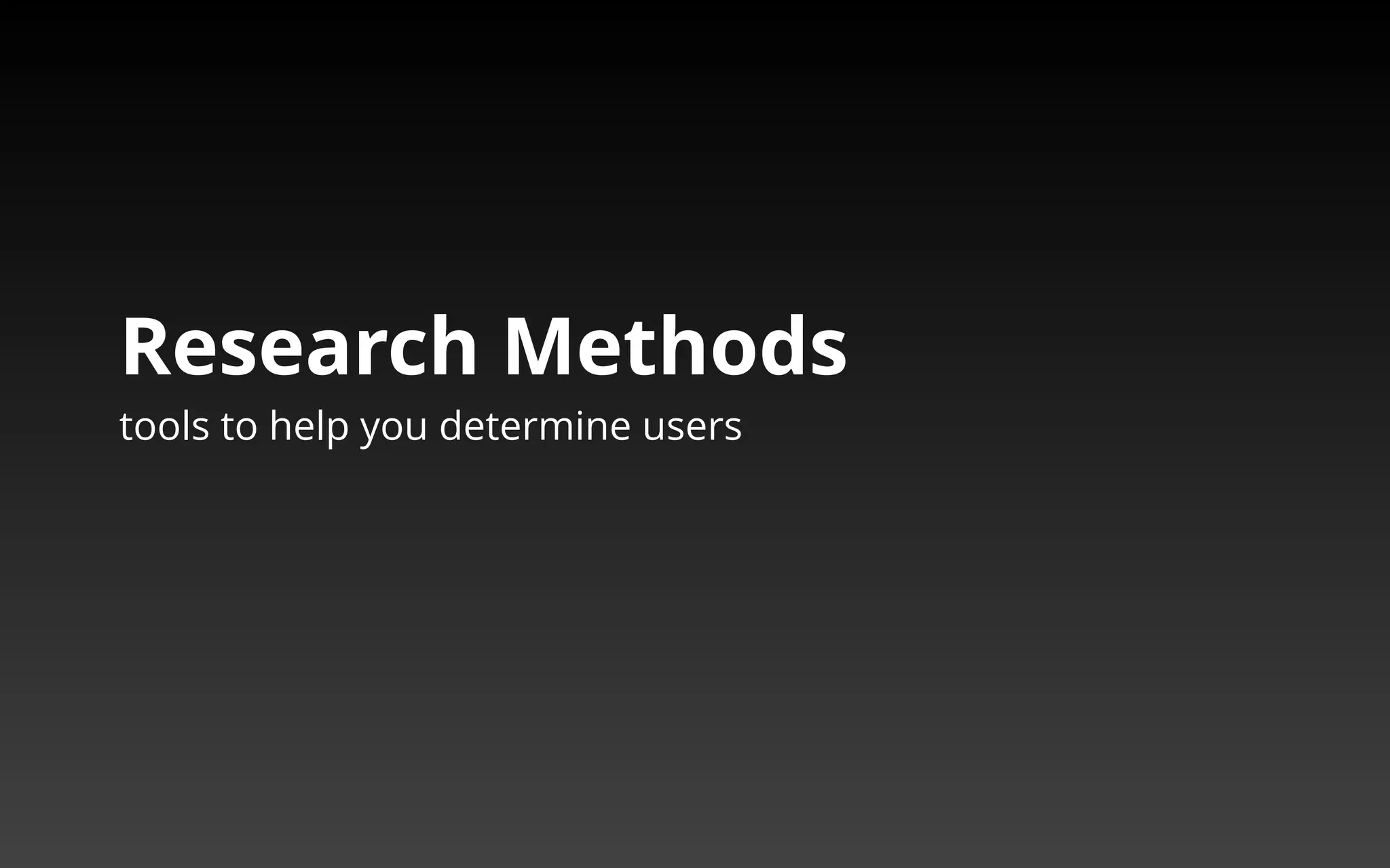 Research Methods 
tools to help you determine users 
 