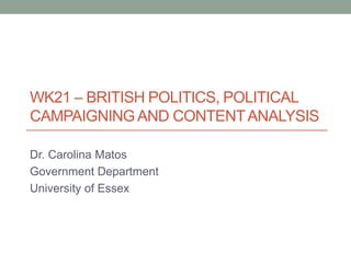 WK21 – BRITISH POLITICS, POLITICAL
CAMPAIGNING AND CONTENT ANALYSIS

Dr. Carolina Matos
Government Department
University of Essex
 